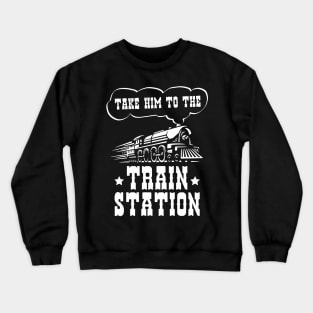 Ironic Funny Train Lover Take Him To The Train Station Crewneck Sweatshirt